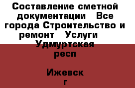Составление сметной документации - Все города Строительство и ремонт » Услуги   . Удмуртская респ.,Ижевск г.